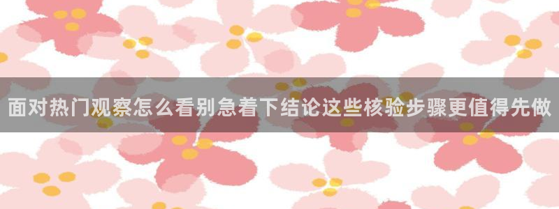 热门事件爆料:面对热门观察怎么看别急着下结论这些核验步骤更值得先做