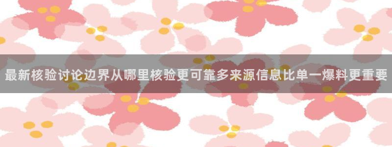 最新事件爆料:最新核验讨论边界从哪里核验更可靠多来源信息比单一爆料更重要