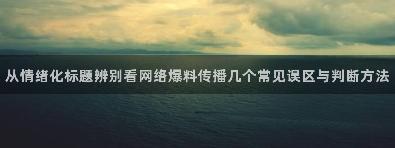 网络事件爆料网:从情绪化标题辨别看网络爆料传播几个常见误区与判断方法