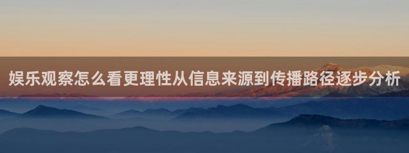 热门网络事件：娱乐观察怎么看更理性从信息来源到传播路径逐步分析