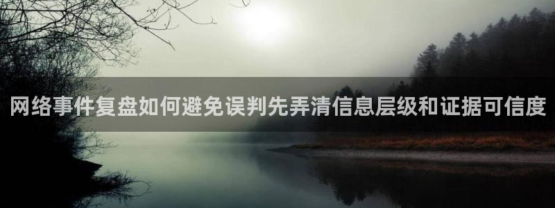 资讯爆料网：网络事件复盘如何避免误判先弄清信息层级和证据可信度