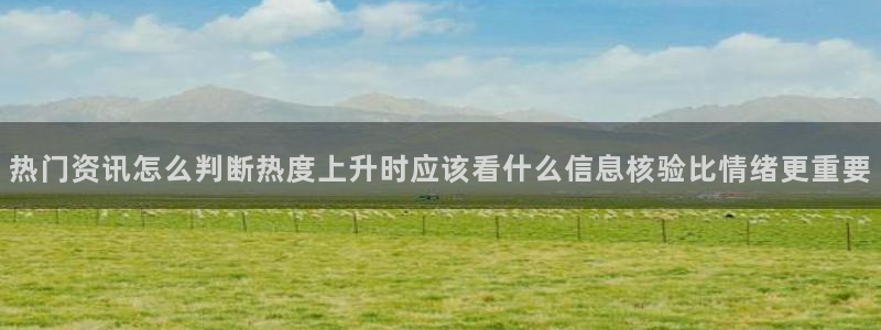 事件爆料资讯:热门资讯怎么判断热度上升时应该看什么信息核验比情绪更重要