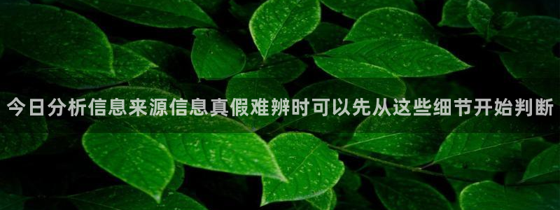 每日网络热点：今日分析信息来源信息真假难辨时可以先从这些细节开始判断