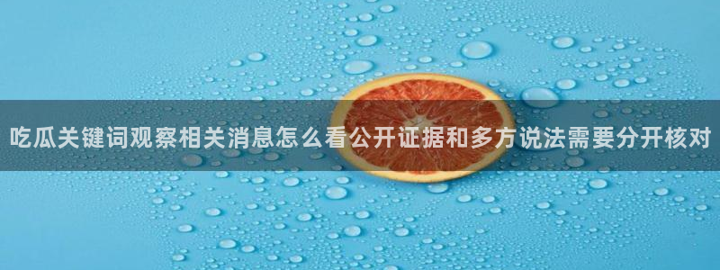 热点资讯大全：吃瓜关键词观察相关消息怎么看公开证据和多方说法需要分开核对