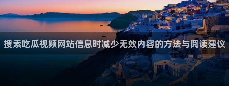 热门资讯大全：搜索吃瓜视频网站信息时减少无效内容的方法与阅读建议
