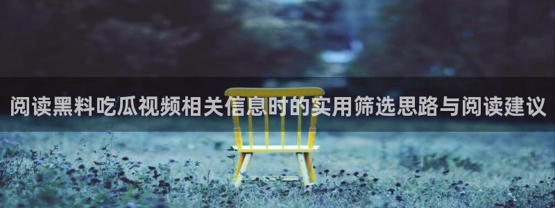黑料事件动态:阅读黑料吃瓜视频相关信息时的实用筛选思路与阅读建议