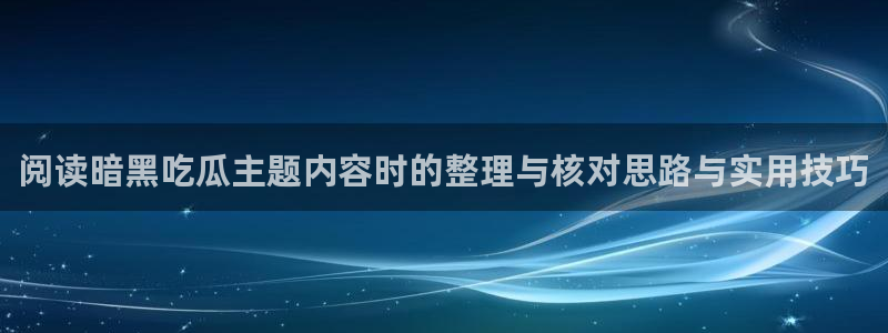 黑料爆料页面入口:阅读暗黑吃瓜主题内容时的整理与核对思路与实用技巧