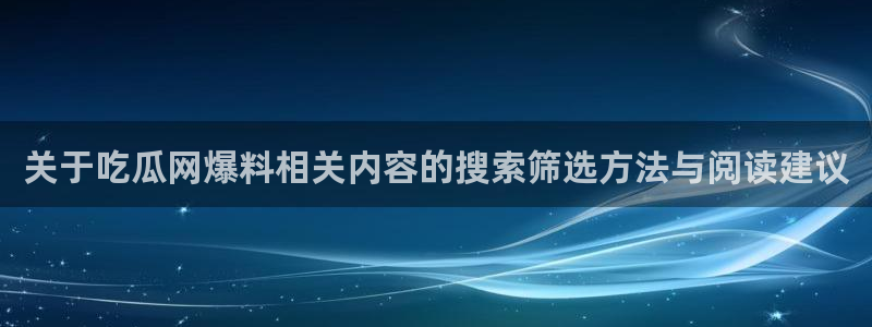 黑料事件:关于吃瓜网爆料相关内容的搜索筛选方法与阅读建议