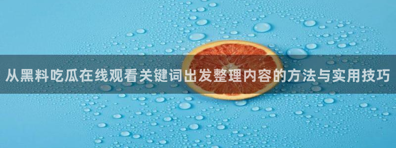 黑料爆料资讯入口：从黑料吃瓜在线观看关键词出发整理内容的方法与实用技巧