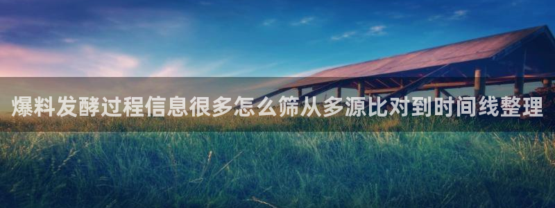 最新热门事件:爆料发酵过程信息很多怎么筛从多源比对到时间线整理