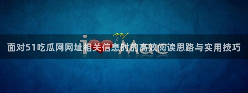 黑料今日资讯：面对51吃瓜网网址相关信息时的高效阅读思路与实用技巧