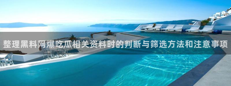 黑料爆料网络热点：整理黑料网爆吃瓜相关资料时的判断与筛选方法和注意事项