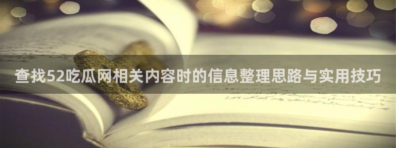黑料爆料网页导航:查找52吃瓜网相关内容时的信息整理思路与实用技巧