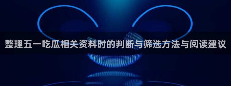 黑料爆料事件:整理五一吃瓜相关资料时的判断与筛选方法与阅读建议