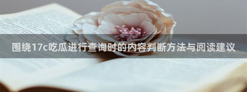 今日事件爆料:围绕17c吃瓜进行查询时的内容判断方法与阅读建议