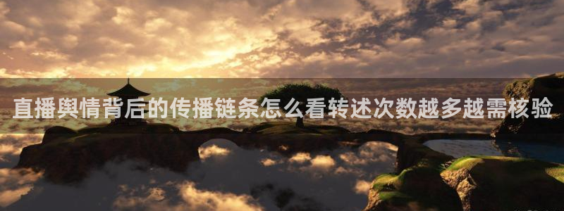 热点爆料新闻:直播舆情背后的传播链条怎么看转述次数越多越需核验